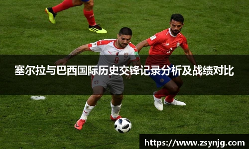塞尔拉与巴西国际历史交锋记录分析及战绩对比